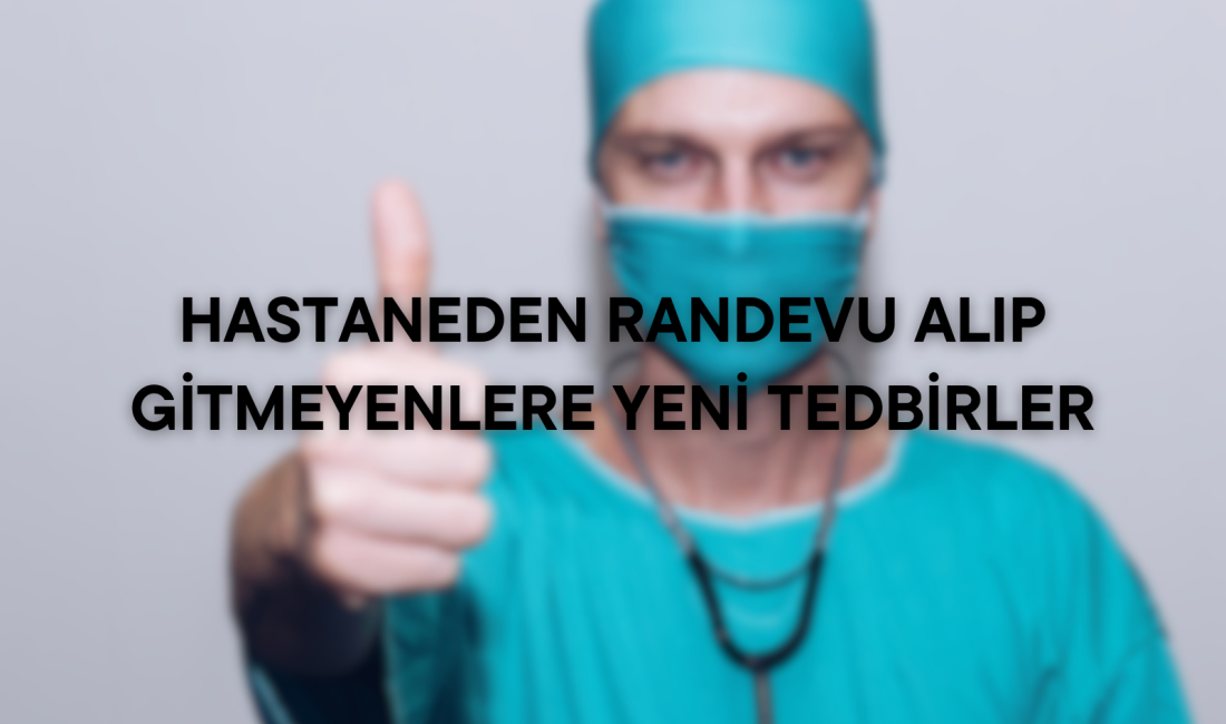 Randevuya Gitmeyenlere Sert Tedbirler Geliyor Sağlık Bakanlığı, hastanelerde randevu