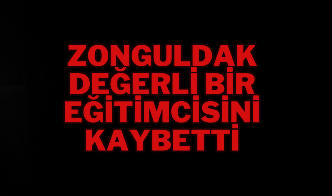 ZONGULDAK DEĞERLİ BİR EĞİTİMCİSİNİ KAYBETTİ Zonguldak’ta uzun yıllar eğitime