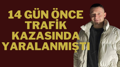 Zonguldak‘ta 14 gün önce trafik kazasında ağır yaralanan 23 yaşındaki